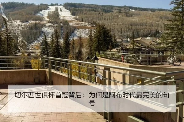 切尔西世俱杯首冠背后：为何是阿布时代最完美的句号