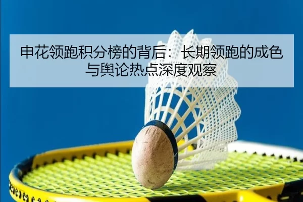 申花领跑积分榜的背后：长期领跑的成色与舆论热点深度观察