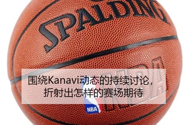 围绕Kanavi动态的持续讨论，折射出怎样的赛场期待（leyu）